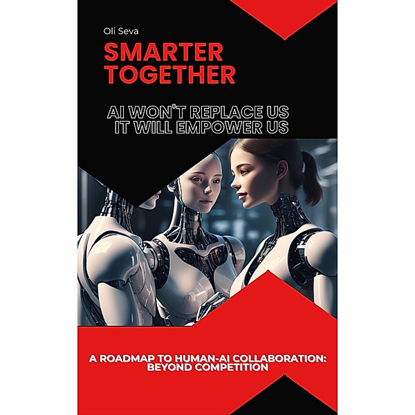 Smarter Together: Why AI Won't Replace Us, It Will Empower Us, Oli Seva