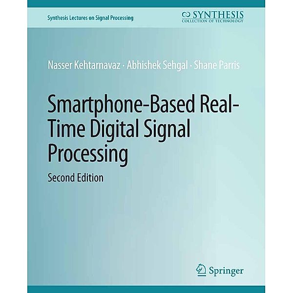 Smartphone-Based Real-Time Digital Signal Processing, Second Edition / Synthesis Lectures on Signal Processing, Nasser Kehtarnavaz, Abhishek Sehgal, Shane Parris