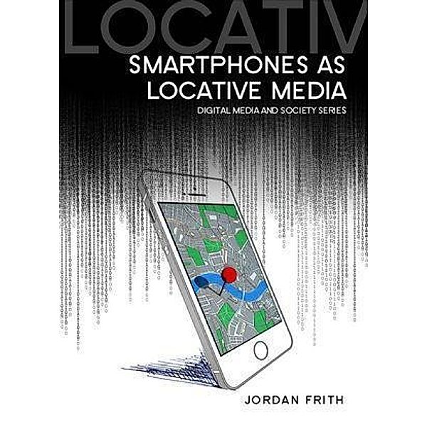 Smartphones as Locative Media / DMS - Digital Media and Society Bd.1, Jordan Frith
