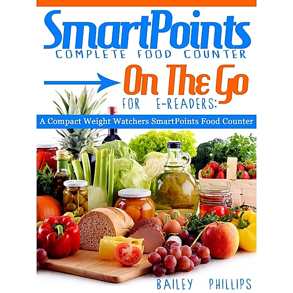 SmartPoints Complete Food Counter On-The-Go For E-Readers: A Compact Weight Watchers SmartPoints Food Counter / Bailey Phillips, Bailey Phillips