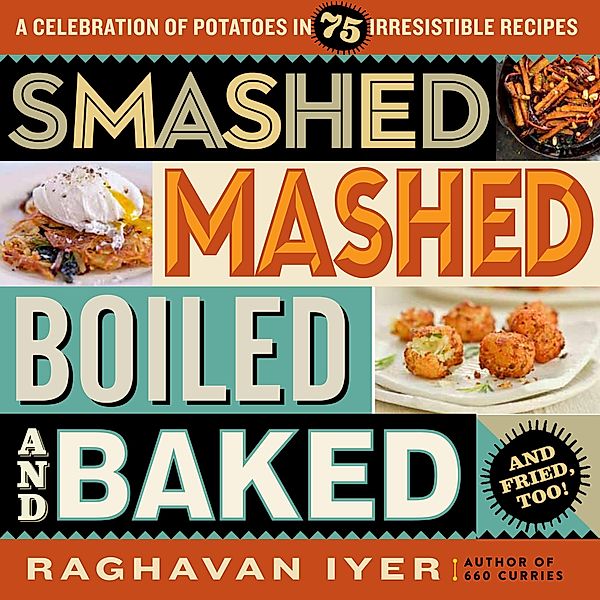 Smashed, Mashed, Boiled, and Baked--and Fried, Too!, Raghavan Iyer