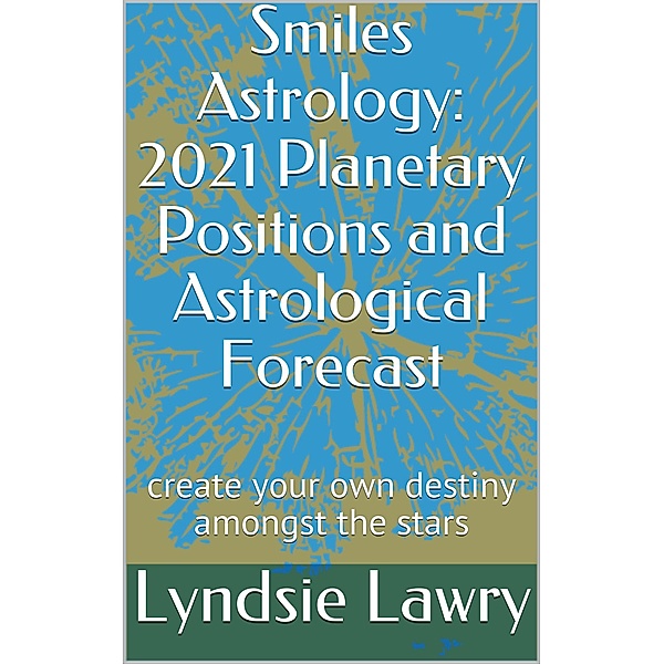 Smiles Astrology: 2021 Planetary Positions and Astrological Forecast, Lyndsie Lawry