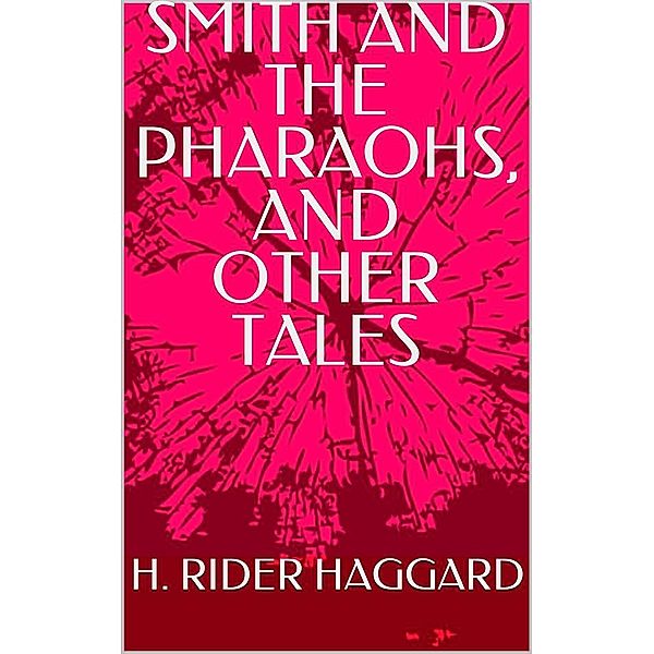 Smith and the Pharaohs, and other tales, H. Rider Haggard