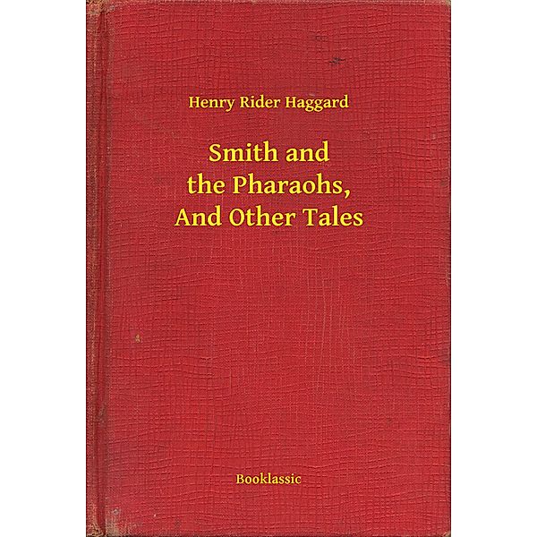 Smith and the Pharaohs, And Other Tales, Henry Rider Haggard