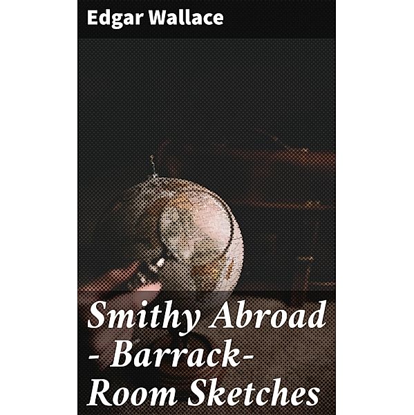 Smithy Abroad - Barrack-Room Sketches, Edgar Wallace