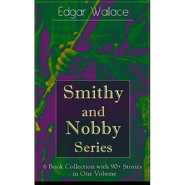 Smithy and Nobby Series: 6 Book Collection with 90+ Stories in One Volume, Edgar Wallace