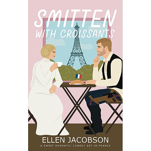 Smitten with Croissants: A Sweet Romantic Comedy Set in France (Smitten with Travel Romantic Comedy Series, #2) / Smitten with Travel Romantic Comedy Series, Ellen Jacobson