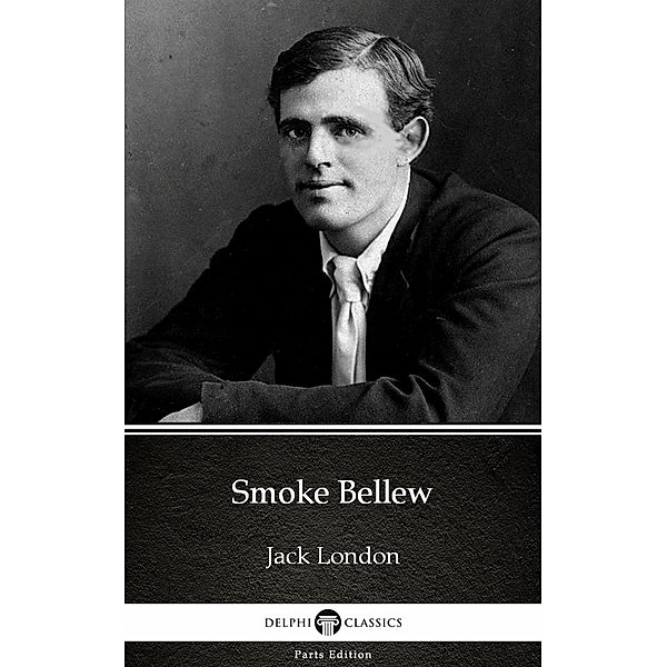 Smoke Bellew by Jack London (Illustrated) / Delphi Parts Edition (Jack London) Bd.13, JACK LONDON