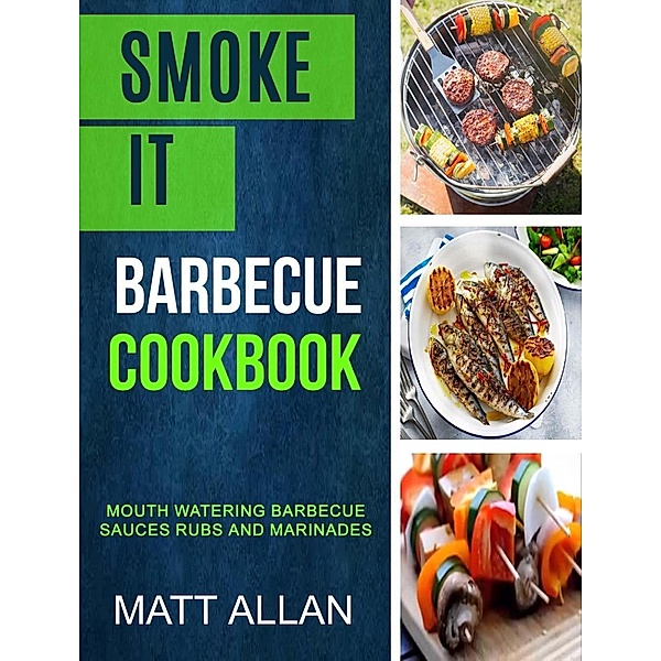 Smoke it: Barbecue Cookbook: Mouth Watering Barbecue Sauces Rubs And Marinades, Matt Allan