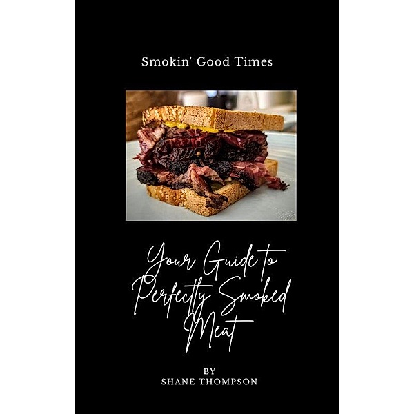 Smokin' Good Times: Your Guide to Perfectly Smoked Meat, Shane Thompson