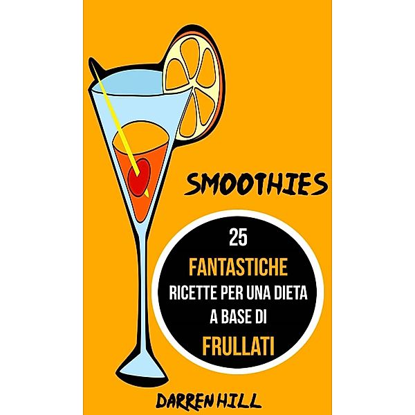 Smoothies: 25 Fantastiche Ricette per Una Dieta a Base di Frullati, Darren Hill
