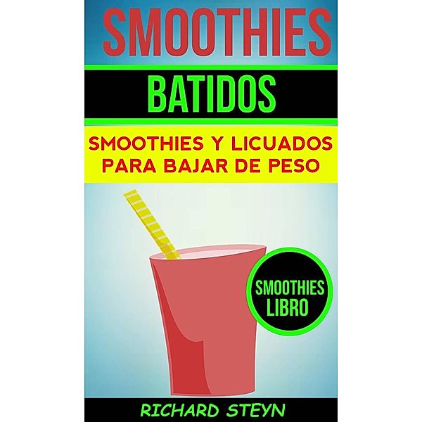 Smoothies: Batidos: Smoothies y Licuados para Bajar de Peso (Smoothies Libro), Richard Steyn