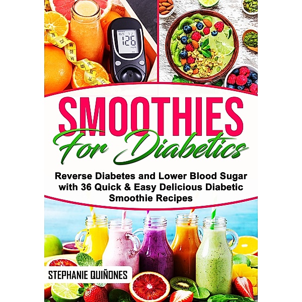Smoothies for Diabetics: Reverse Diabetes and Lower Blood Sugar with 36 Quick & Easy Delicious Diabetic Smoothie Recipes, Stephanie Quiñones