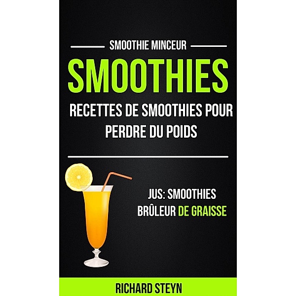 Smoothies: Recettes de smoothies pour perdre du poids (Jus: Smoothies Brûleur De graisse: Smoothie Minceur), Richard Steyn