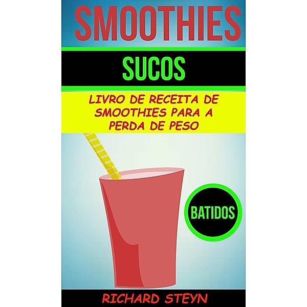 Smoothies: Sucos: Livro de Receita de Smoothies Para a Perda de Peso (Batidos), Richard Steyn