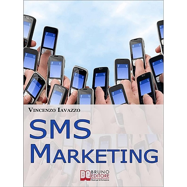 SMS Marketing. Come Guadagnare e Fare Pubblicità con SMS, MMS e Bluetooth. (Ebook Italiano - Anteprima Gratis), Vincenzo Iavazzo