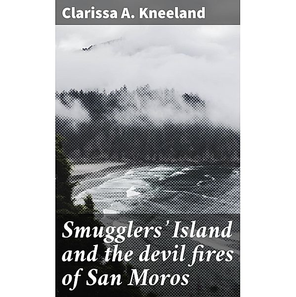 Smugglers' Island and the devil fires of San Moros, Clarissa A. Kneeland