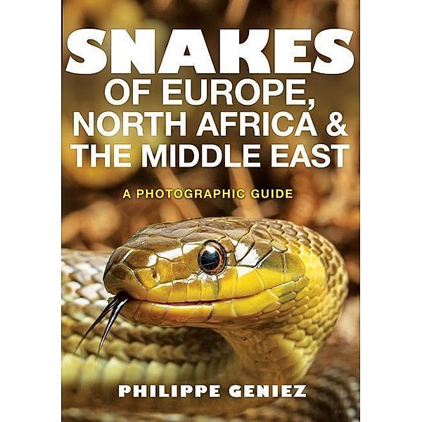 Snakes of Europe, North Africa and the Middle East  - A Photographic Guide, Philippe Geniez, Tony D. Williams
