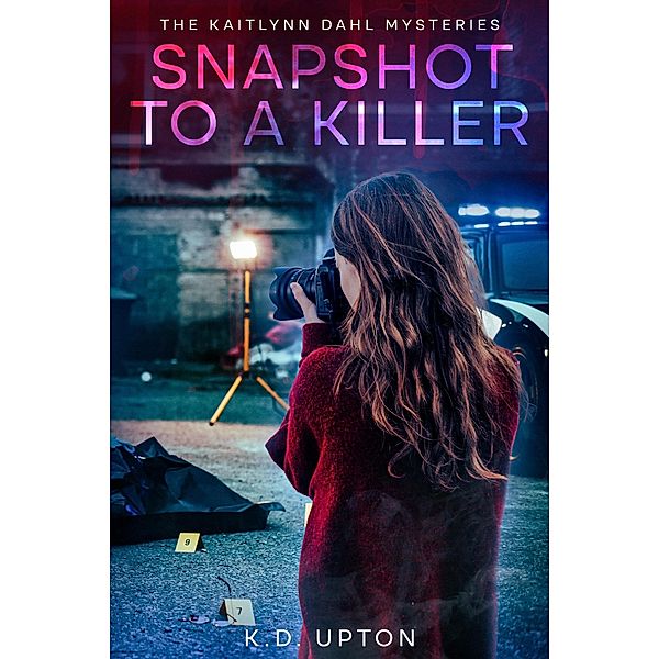 Snapshot to a Killer (The Kaitlynn Dahl Mysteries) / The Kaitlynn Dahl Mysteries, K. D. Upton