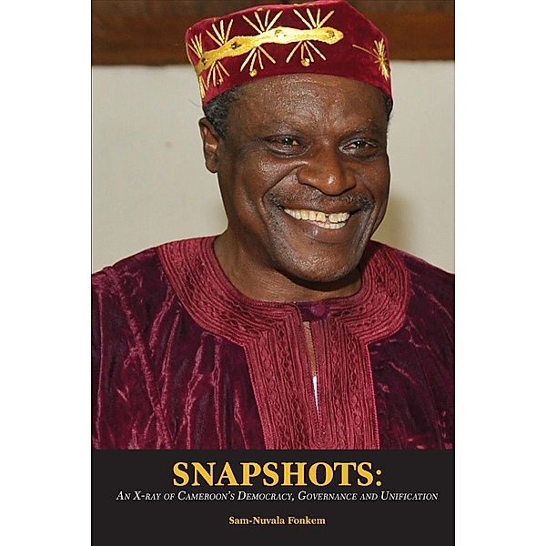 Snapshots: An X-ray of Cameroon�s Democracy, Governance and Unification, Sam-Nuvala Fonkem