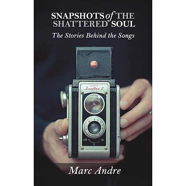Snapshots of the Shattered Soul: The Stories Behind the Songs, Marc Andre