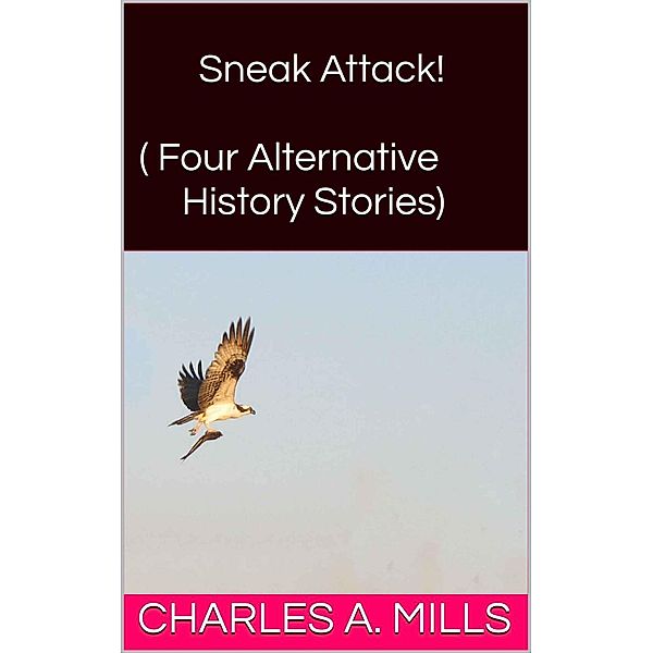 Sneak Attack! (Four Alternative History Stories), Charles A. Mills