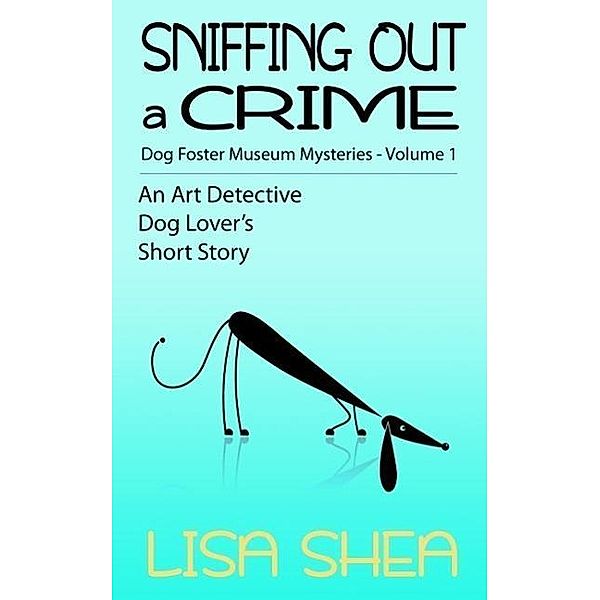 Sniffing Out a Crime - Dog Fosterer Museum Mysteries (An Art Detective Dog Lover's Short Story, #1), Lisa Shea