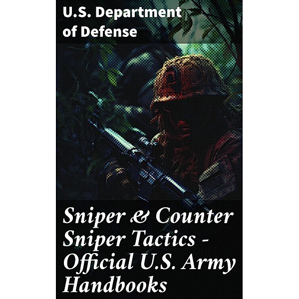 Sniper & Counter Sniper Tactics - Official U.S. Army Handbooks, U. S. Department Of Defense