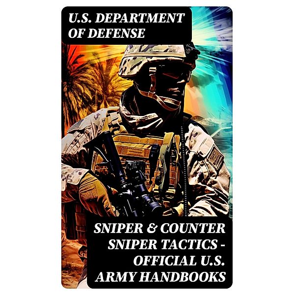 Sniper & Counter Sniper Tactics - Official U.S. Army Handbooks, U. S. Department Of Defense