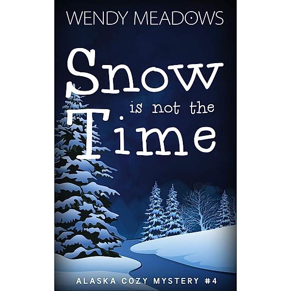 Snow is not the Time (Alaska Cozy Mystery, #4) / Alaska Cozy Mystery, Wendy Meadows