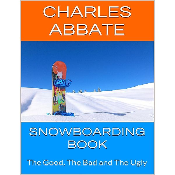 Snowboarding Book: The Good, the Bad and the Ugly, Charles Abbate