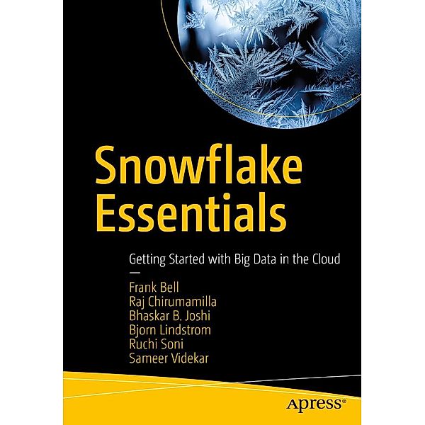 Snowflake Essentials, Frank Bell, Raj Chirumamilla, Bhaskar B. Joshi, Bjorn Lindstrom, Ruchi Soni, Sameer Videkar