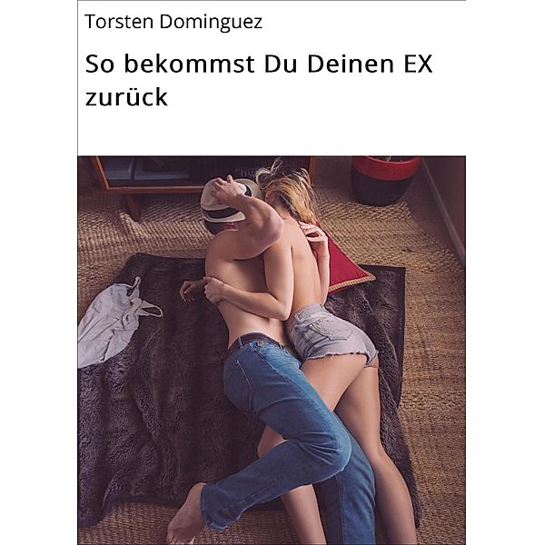 So bekommst Du Deinen EX zurück, Torsten Dominguez