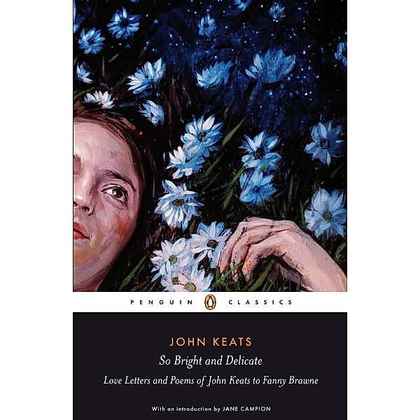 So Bright and Delicate: Love Letters and Poems of John Keats to Fanny Brawne, Jane Campion, John Keats