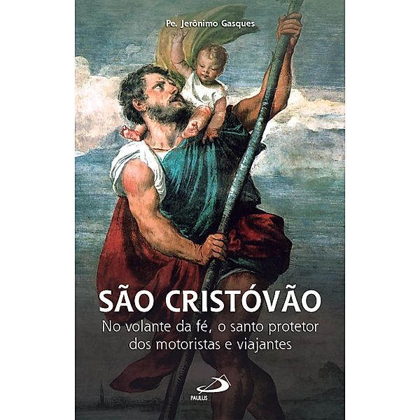 São Cristóvão - No Volante da Fé, o Santo Protetor dos Motoristas e Viajantes / Hagiografia, Pe. Jerônimo Gasques