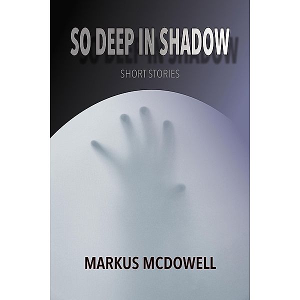 So Deep in Shadow: Short Stories, Markus McDowell