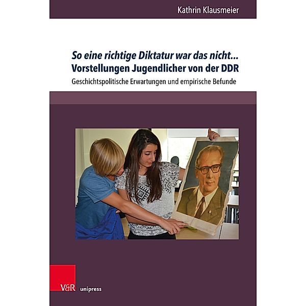 So eine richtige Diktatur war das nicht... Vorstellungen Jugendlicher von der DDR / Beihefte zur Zeitschrift für Geschichtsdidaktik, Kathrin Klausmeier