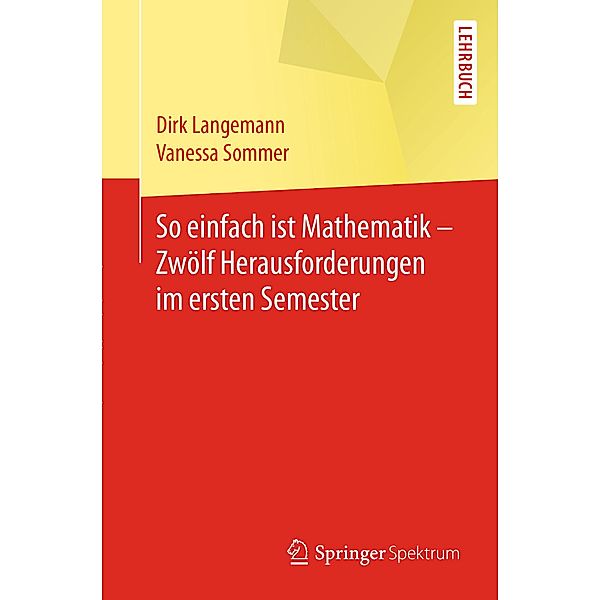 So einfach ist Mathematik - Zwölf Herausforderungen im ersten Semester, Dirk Langemann, Vanessa Sommer