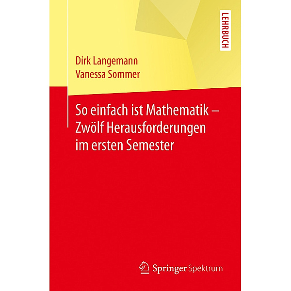 So einfach ist Mathematik - Zwölf Herausforderungen im ersten Semester, Dirk Langemann, Vanessa Sommer