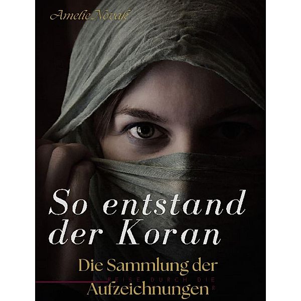 So entstand der Koran: Die Sammlung der Aufzeichnungen / So entstand der Koran Bd.3, Amelie Novak