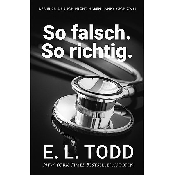 So falsch. So richtig. (Der Eine, den ich nicht haben kann, #2) / Der Eine, den ich nicht haben kann, E. L. Todd