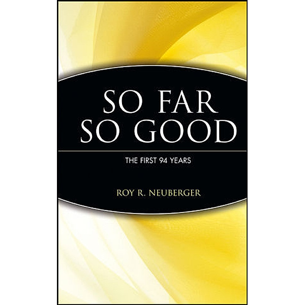 So Far, So Good - The First 94 Years, Roy R. Neuberger