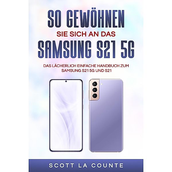 So Gewöhnen Sie Sich An Das Samsung S21 5g Samsung: Das Lächerlich Einfache Handbuch Zum Samsung S21 5g Und S21, Scott La Counte