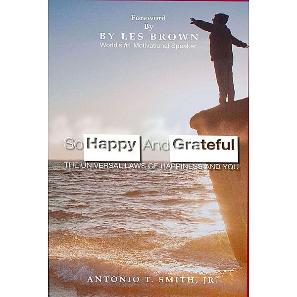 So Happy and Grateful : The Universal Laws of Happiness and You, Antonio T. Smith