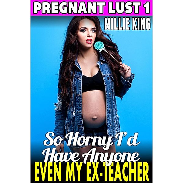So Horny I'd Have Anyone - Even My Ex-Teacher : Pregnant Lust 1 (Pregnancy Erotica Pregnant Sex Public Sex Age Gap Erotica) / Pregnant Lust, Millie King