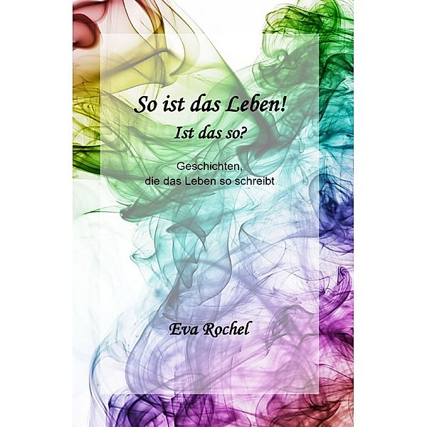 So ist das Leben!  - Ist das so?, Eva Rochel