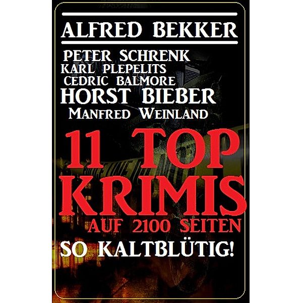 So kaltblütig! 11 Top Krimis auf 2100 Seiten, Alfred Bekker, Peter Schrenk, Karl Plepelits, Cedric Balmore, Horst Bieber, Manfred Weinland