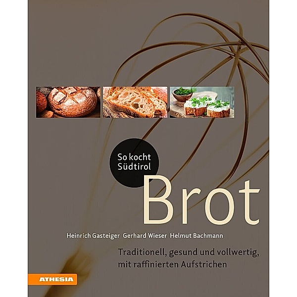 So kocht Südtirol - Brot, Heinrich Gasteiger, Gerhard Wieser, Helmut Bachmann