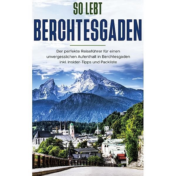 So lebt Berchtesgaden: Der perfekte Reiseführer für einen unvergesslichen Aufenthalt in Berchtesgaden inkl. Insider-Tipps und Packliste, Vanessa Grapengeter