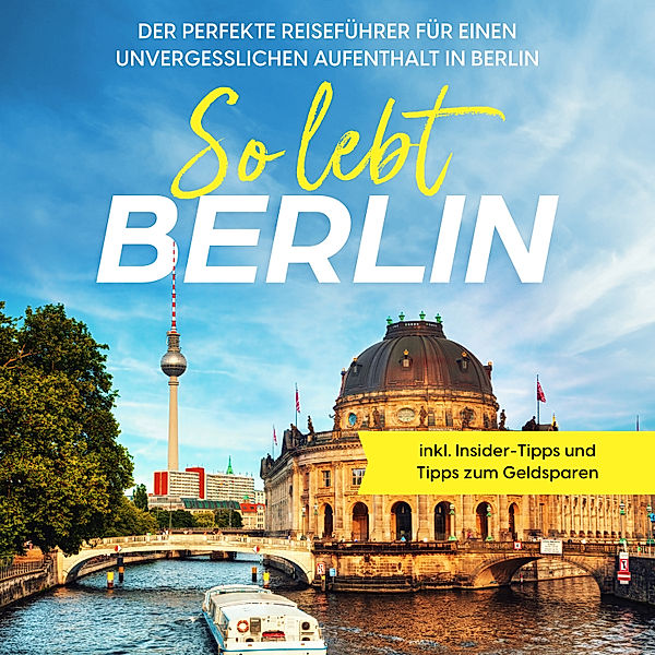 So lebt Berlin: Der perfekte Reiseführer für einen unvergesslichen Aufenthalt in Berlin - inkl. Insider-Tipps und Tipps zum Geldsparen, Valentin Spier